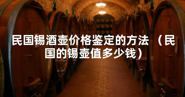 民国锡酒壶价格鉴定的方法 （民国的锡壶值多少钱）